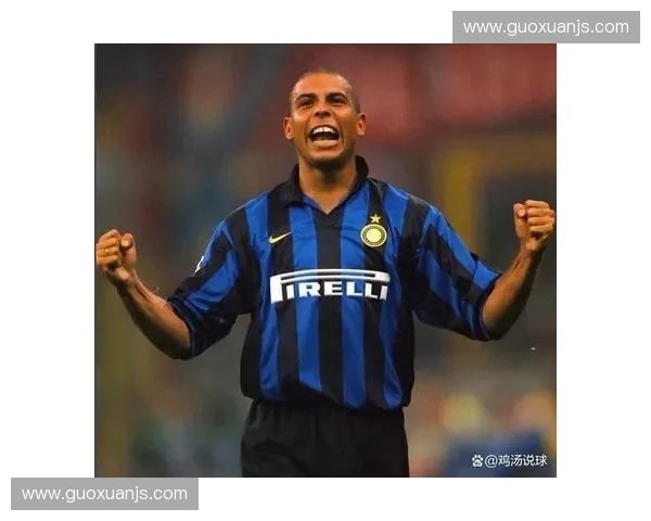 罗纳尔多辉煌岁月再现国际米兰重温外星人传奇时刻